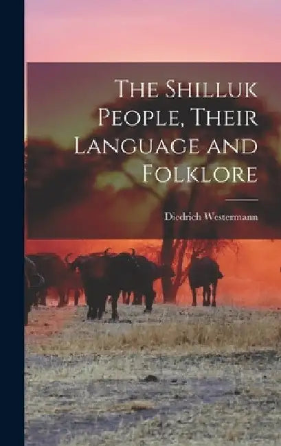 The Shilluk People, Their Language and Folklore by Diedrich Westermann