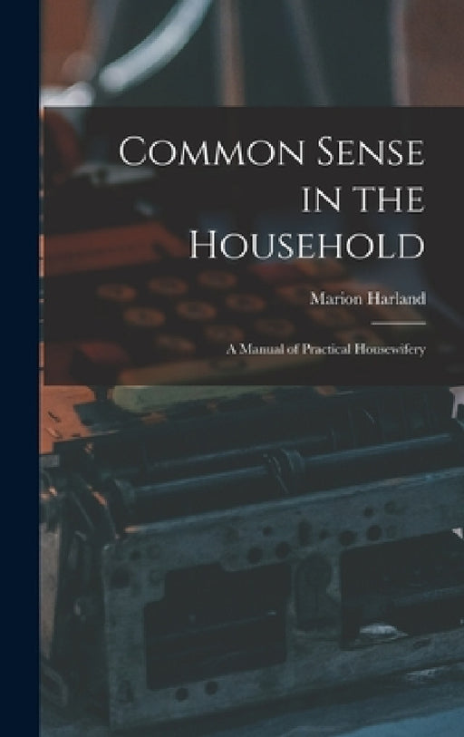 Common Sense in the Household: A Manual of Practical Housewifery by Marion Harland