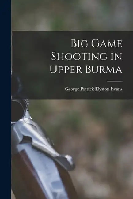 Big Game Shooting in Upper Burma by George Patrick Elyston Evans