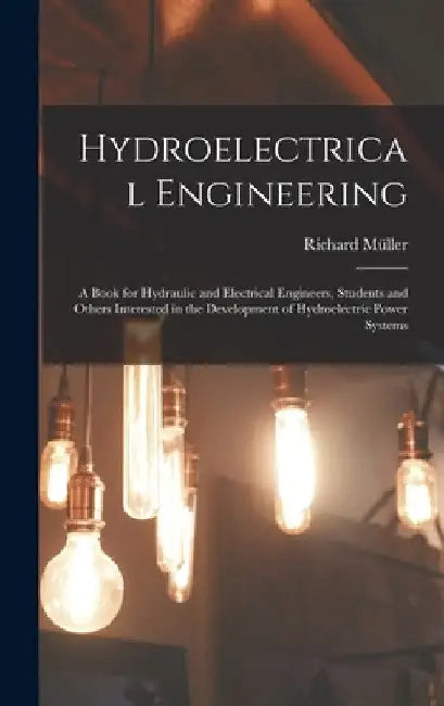 Hydroelectrical Engineering: A Book for Hydraulic and Electrical Engineers, Students and Others Interested in the Development of Hydroelectric Powe by Richard Müller