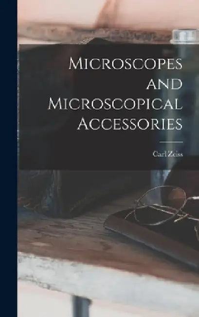 Microscopes and Microscopical Accessories by Carl Zeiss