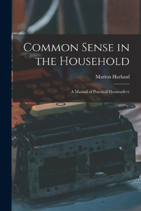 Common Sense in the Household: A Manual of Practical Housewifery by Marion Harland