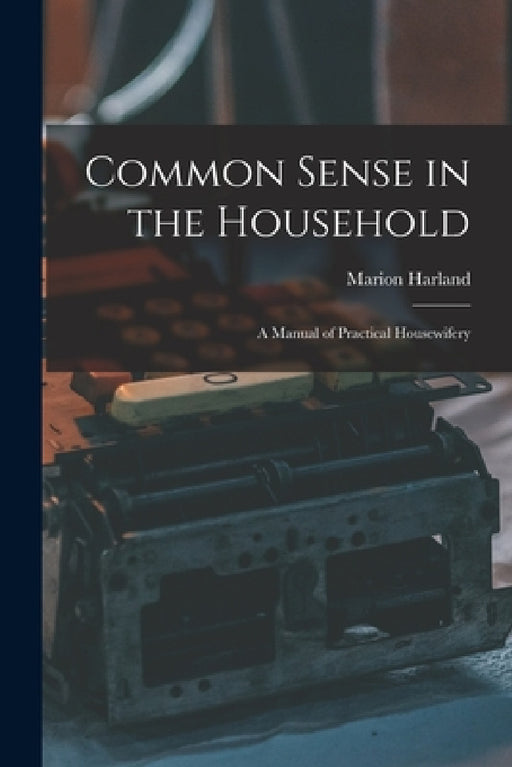 Common Sense in the Household: A Manual of Practical Housewifery by Marion Harland