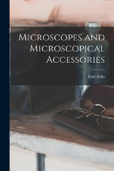 Microscopes and Microscopical Accessories by Carl Zeiss
