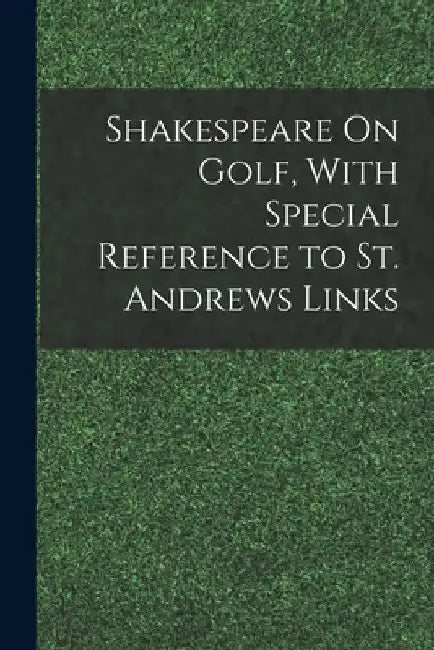 Shakespeare On Golf, With Special Reference to St. Andrews Links by Anonymous