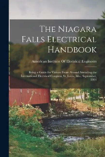 The Niagara Falls Electrical Handbook: Being a Guide for Visitors From Abroad Attending the International Electrical Congress, St. Louis, Mo., Septemb by American Institute of Electrical Engi