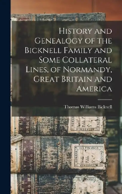 History and Genealogy of the Bicknell Family and Some Collateral Lines, of Normandy, Great Britain and America by Thomas Williams 1834- [Fro Bicknell