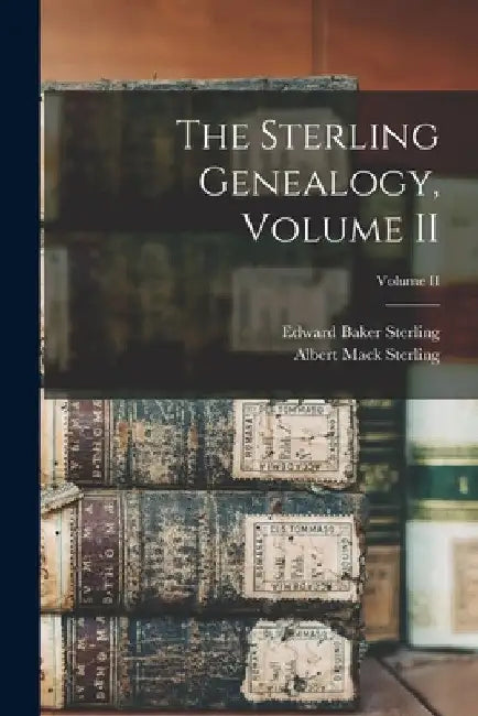 The Sterling Genealogy, Volume II; Volume II by Albert Mack Sterling