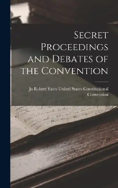 Secret Proceedings and Debates of the Convention by Rob States Constitutional Convention
