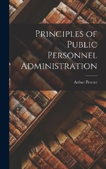 Principles of Public Personnel Administration by Arthur Procter