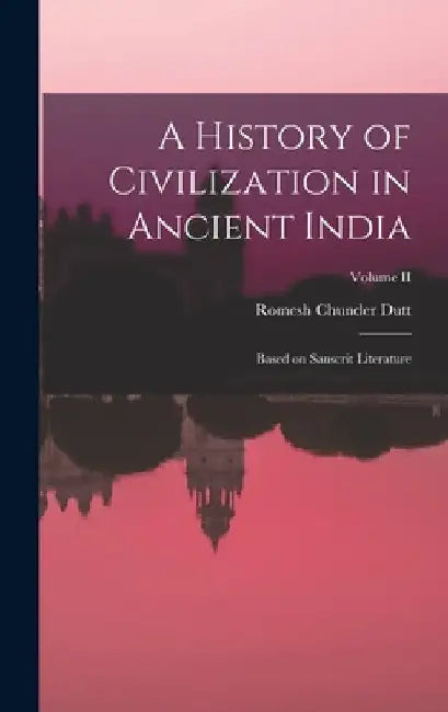 A History of Civilization in Ancient India: Based on Sanscrit Literature; Volume II by Romesh Chunder Dutt