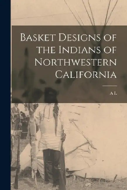 Basket Designs of the Indians of Northwestern California by A. L. 1876-1960 Kroeber