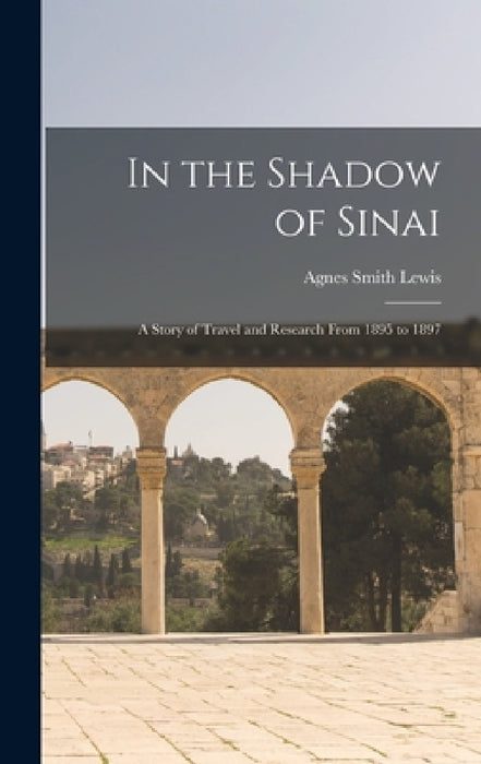 In the Shadow of Sinai: A Story of Travel and Research From 1895 to 1897 by Agnes Smith Lewis
