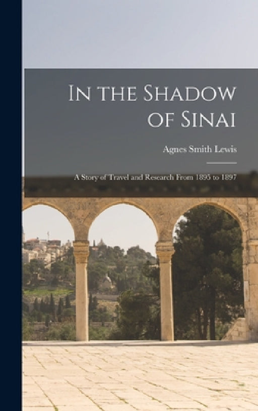 In the Shadow of Sinai: A Story of Travel and Research From 1895 to 1897 by Agnes Smith Lewis