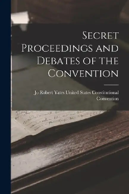 Secret Proceedings and Debates of the Convention by Rob States Constitutional Convention