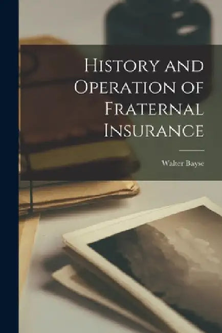 History and Operation of Fraternal Insurance by Walter Bayse