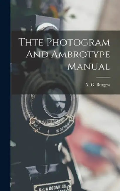 Thte Photogram And Ambrotype Manual by N. G. Burgess