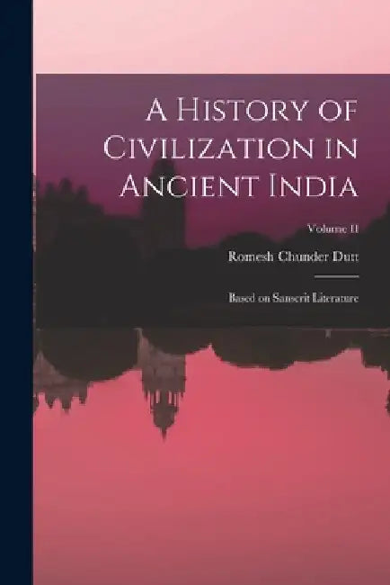 A History of Civilization in Ancient India: Based on Sanscrit Literature; Volume II by Romesh Chunder Dutt