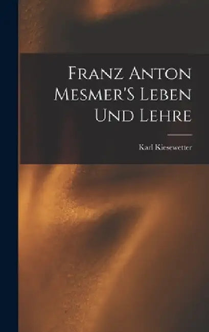Franz Anton Mesmer'S Leben Und Lehre by Karl Kiesewetter