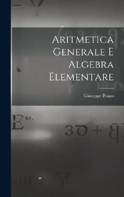 Aritmetica Generale E Algebra Elementare by Giuseppe Peano