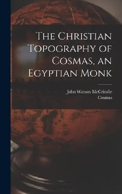 The Christian Topography of Cosmas, an Egyptian Monk by John Watson McCrindle
