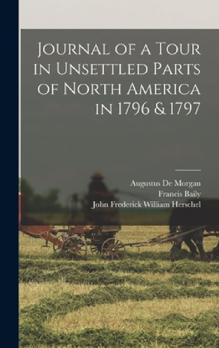 Journal of a Tour in Unsettled Parts of North America in 1796 & 1797 by Francis Baily, Augustus de Morgan, John Frederick William Herschel