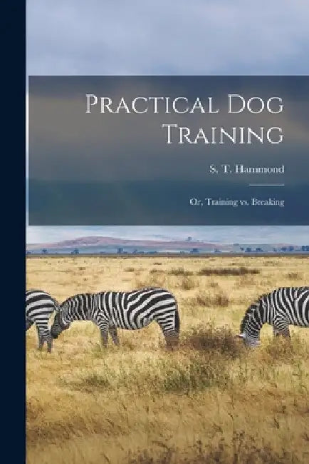 Practical Dog Training: Or, Training vs. Breaking by Hammond S. T. (Stephen Tillinghast)