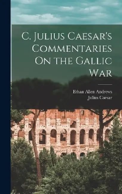 C. Julius Caesar's Commentaries On the Gallic War by Ethan Allen Andrews