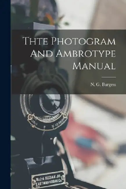 Thte Photogram And Ambrotype Manual by N. G. Burgess