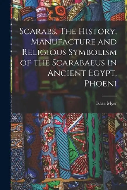 Scarabs. The History, Manufacture and Religious Symbolism of the Scarabaeus in Ancient Egypt, Phoeni by Isaac Myer