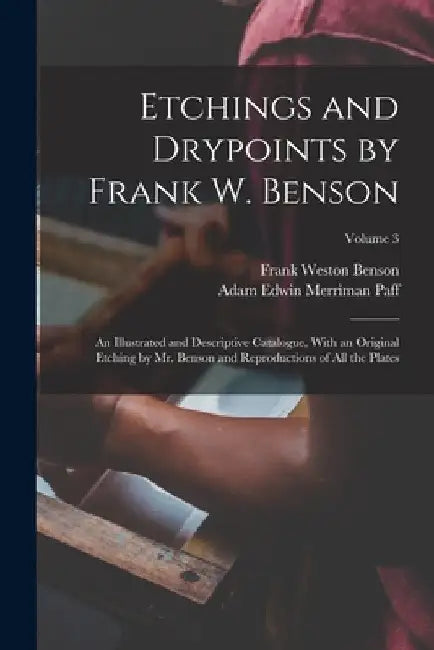 Etchings and Drypoints by Frank W. Benson: An Illustrated and Descriptive Catalogue, With an Original Etching by Mr. Benson and Reproductions of All t by Frank Weston Benson