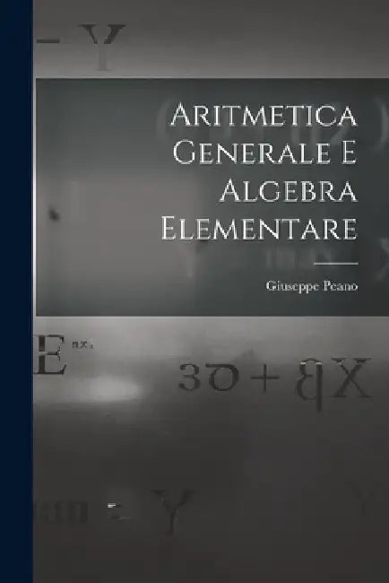 Aritmetica Generale E Algebra Elementare by Giuseppe Peano