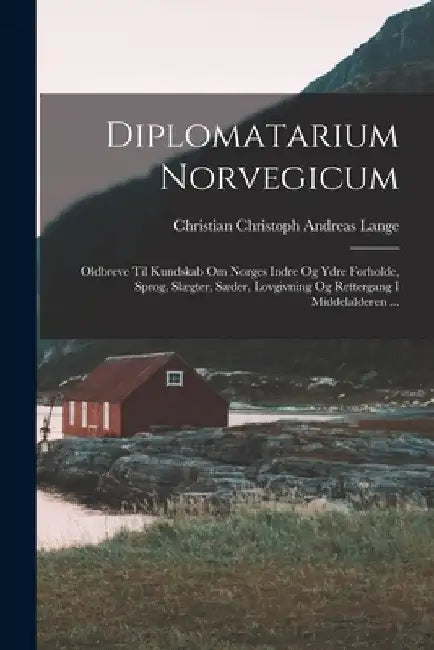 Diplomatarium Norvegicum: Oldbreve Til Kundskab Om Norges Indre Og Ydre Forholde, Sprog, Slægter, Sæder, Lovgivning Og Rettergang I Middelalderen ... by Christian Christoph Andreas Lange