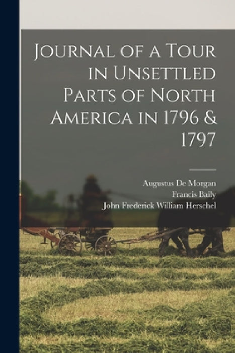 Journal of a Tour in Unsettled Parts of North America in 1796 & 1797 by Francis Baily, Augustus de Morgan, John Frederick William Herschel
