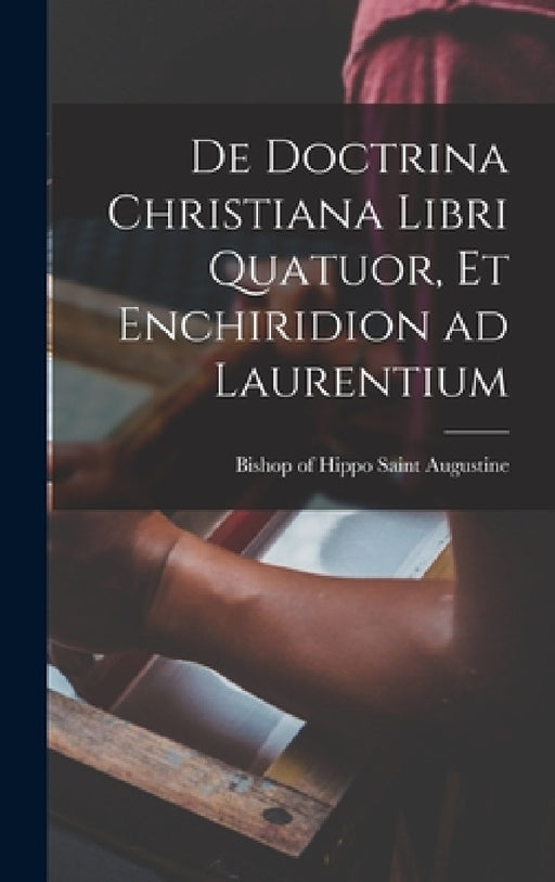 De doctrina christiana libri quatuor, et Enchiridion ad Laurentium by Saint Bishop of Hippo Augustine