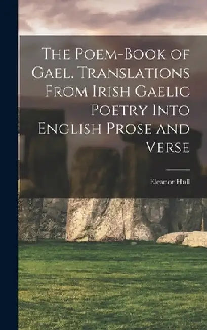 The Poem-book of Gael. Translations From Irish Gaelic Poetry Into English Prose and Verse by Eleanor Hull