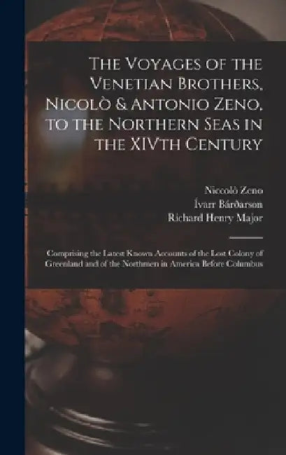 The Voyages of the Venetian Brothers, Nicolò & Antonio Zeno, to the Northern Seas in the XIVth Century: Comprising the Latest Known Accounts of the Lo by Richard Henry Major