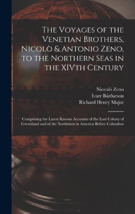 The Voyages of the Venetian Brothers, Nicolò & Antonio Zeno, to the Northern Seas in the XIVth Century: Comprising the Latest Known Accounts of the Lo by Richard Henry Major, Niccolò Zeno, Ívarr Bárðarson
