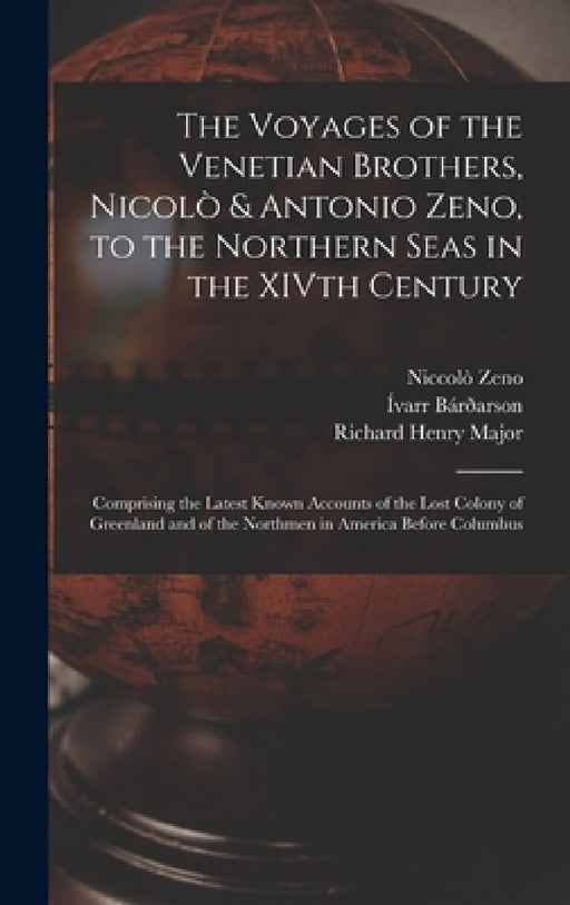 The Voyages of the Venetian Brothers, Nicolò & Antonio Zeno, to the Northern Seas in the XIVth Century: Comprising the Latest Known Accounts of the Lo by Richard Henry Major, Niccolò Zeno, Ívarr Bárðarson