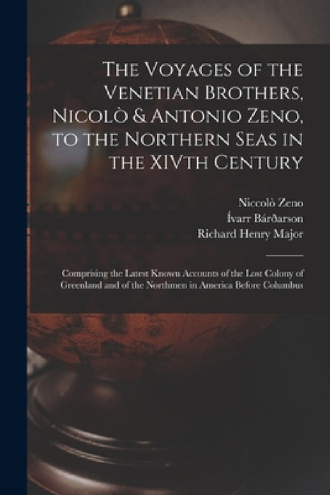 The Voyages of the Venetian Brothers, Nicolò & Antonio Zeno, to the Northern Seas in the XIVth Century: Comprising the Latest Known Accounts of the Lo by Richard Henry Major, Niccolò Zeno, Ívarr Bárðarson