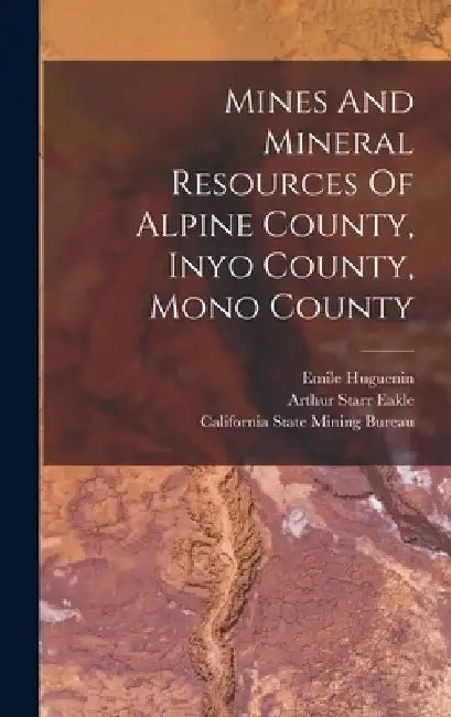 Mines And Mineral Resources Of Alpine County, Inyo County, Mono County by Arthur Starr Eakle