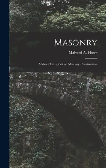 Masonry; a Short Text-book on Masonry Construction by Malverd a. (Malverd Abijah) B. Howe