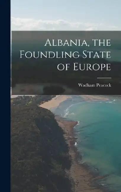 Albania, the Foundling State of Europe by Wadham Peacock