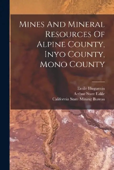 Mines And Mineral Resources Of Alpine County, Inyo County, Mono County by Arthur Starr Eakle