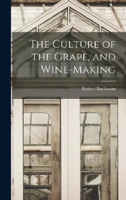 The Culture of the Grape, and Wine-making by Robert Buchanan