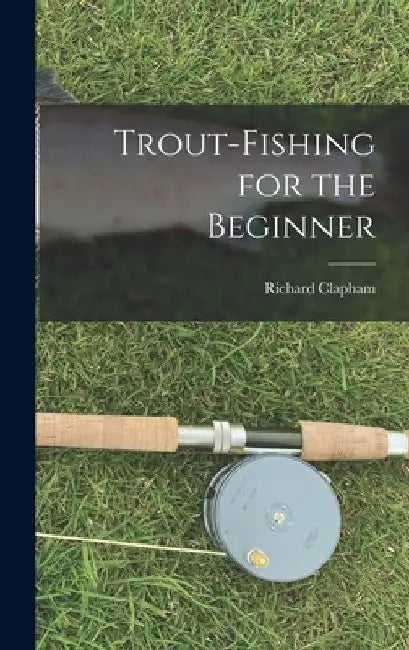 Trout-Fishing for the Beginner by Clapham Richard