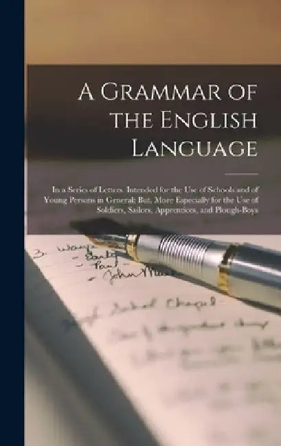 A Grammar of the English Language: In a Series of Letters. Intended for the Use of Schools and of Young Persons in General; But, More Especially for t by Anonymous
