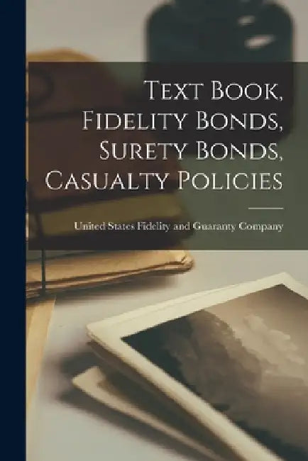 Text Book, Fidelity Bonds, Surety Bonds, Casualty Policies by United States Fidelity and G. Company