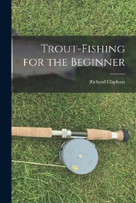 Trout-Fishing for the Beginner by Clapham Richard