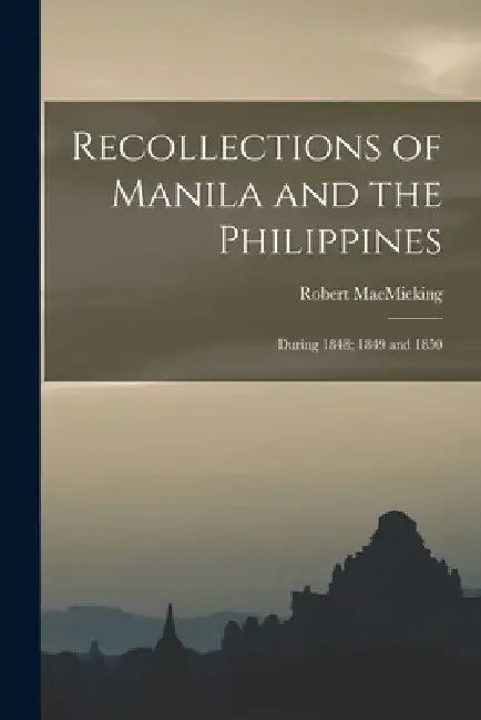 Recollections of Manila and the Philippines: During 1848; 1849 and 1850 by Robert Macmicking